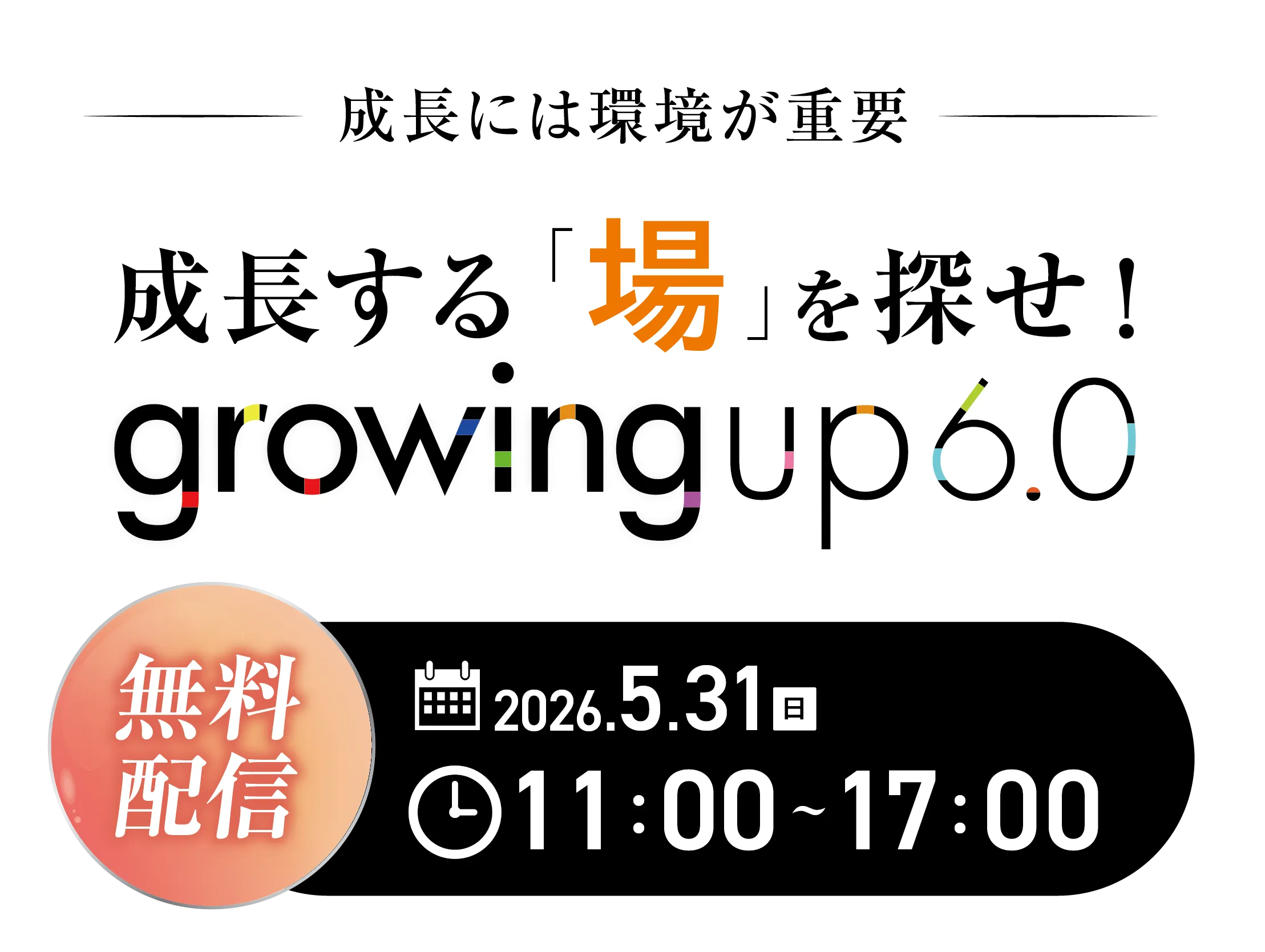 無料配信　成長には環境が重要　成長する「場」を探せ！　growingup6.0 2026/5/31 sun 11:00-